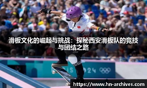 滑板文化的崛起与挑战：探秘西安滑板队的竞技与团结之路