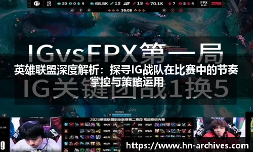 英雄联盟深度解析：探寻IG战队在比赛中的节奏掌控与策略运用