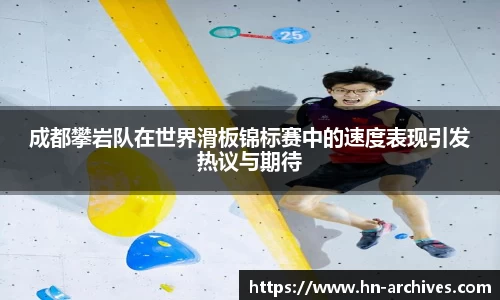 成都攀岩队在世界滑板锦标赛中的速度表现引发热议与期待