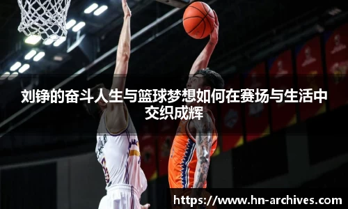 bwin必赢刘铮的奋斗人生与篮球梦想如何在赛场与生活中交织成辉