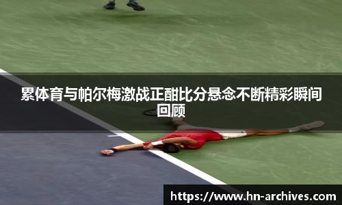 bwin必赢累体育与帕尔梅激战正酣比分悬念不断精彩瞬间回顾